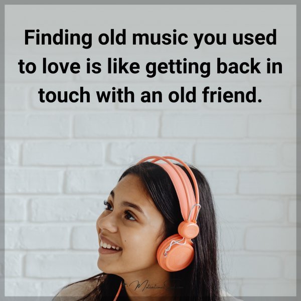 Finding old music you used to love is like getting back in touch with an old friend. Agree or not?