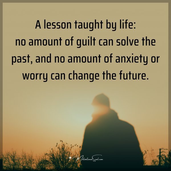 A lesson taught by life: no amount of guilt can solve the past