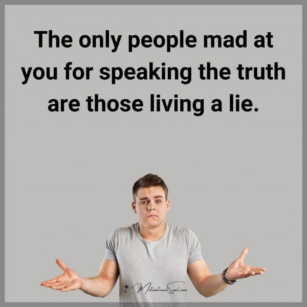 The only people mad at you for speaking the truth are those living a lie. Type "Yes" if you agree.