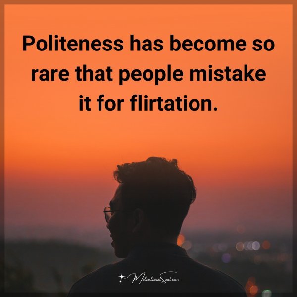 Politeness has become so rare that people mistake it for flirtation.