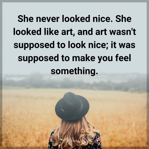 She never looked nice. She looked like art