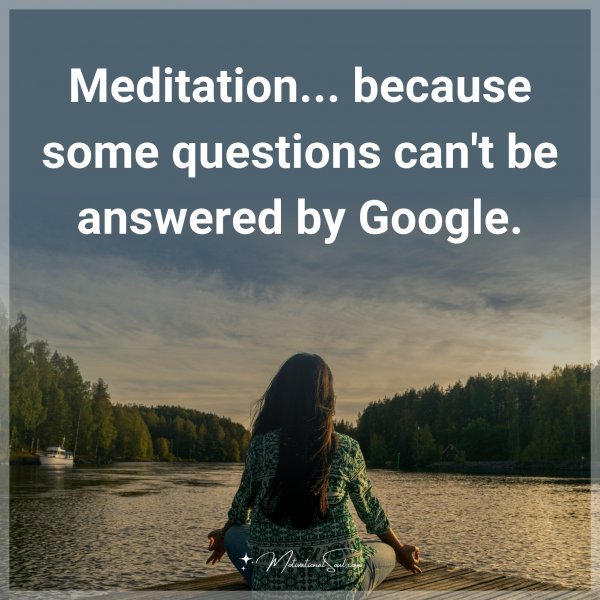 Meditation... because some questions can't be answered by Google.