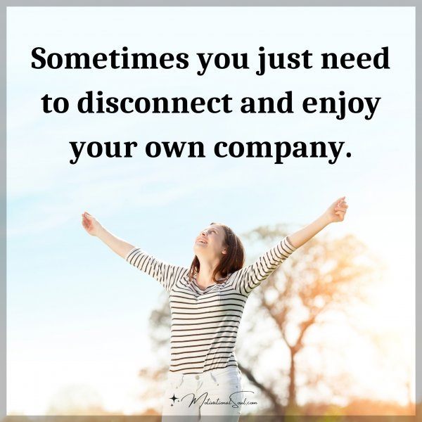 Sometimes you just need to disconnect and enjoy your own company.