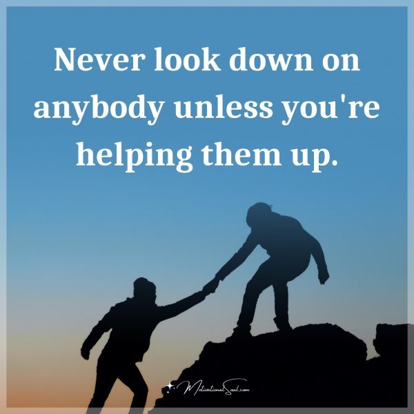 Quote: Never look down on anybody unless you're helping them up ...