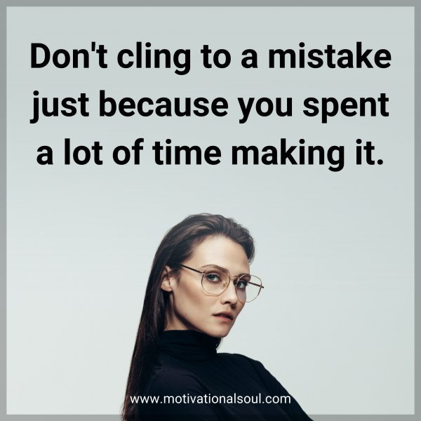 Don't cling to a mistake just because you spent a lot of time making it.