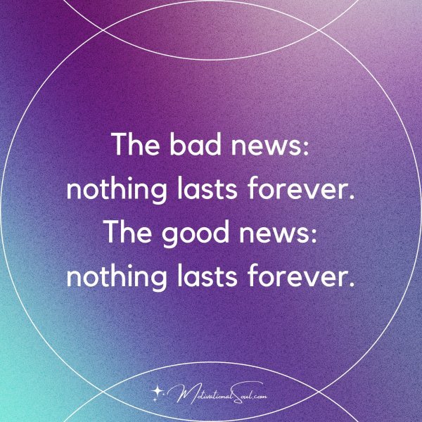 Quote The Bad News Nothing Lasts Forever The Good News Motivational Soul 