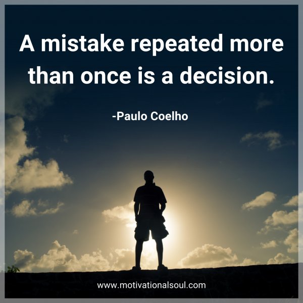 Quote: A Mistake Repeated More Than Once Is A Decision. -Paulo Coelho ...