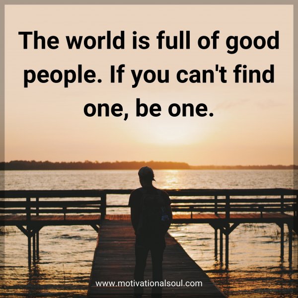 The world is full of good people. If you can't find one