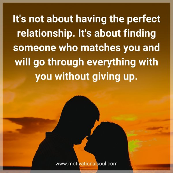 It's not about having the perfect relationship. It's about finding someone who matches you and will go through everything with you without giving up.