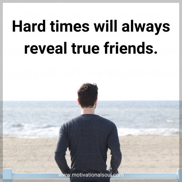 Hard times will always reveal true friends.