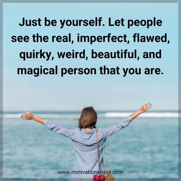 Just be yourself. Let people see the real