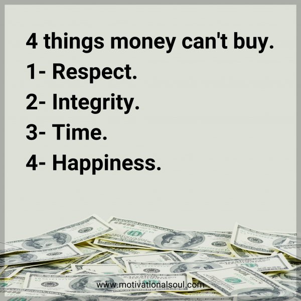 4 things money can't buy. 1-Respect. 2-Integrity. 3- Time. 4- Happiness.