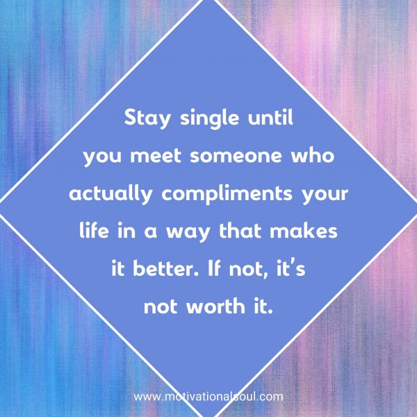 Stay single until you meet someone who actually compliments your life in a way that makes it better. If not