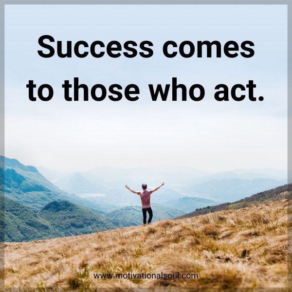 Success comes to those who act.