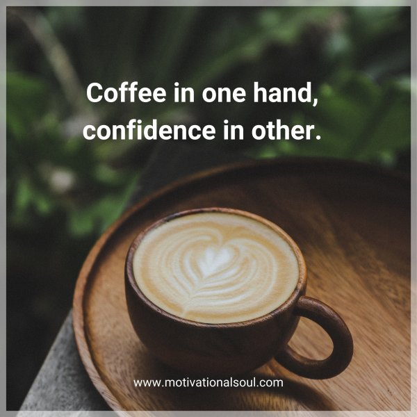 Coffee in one hand. Confidence in other.