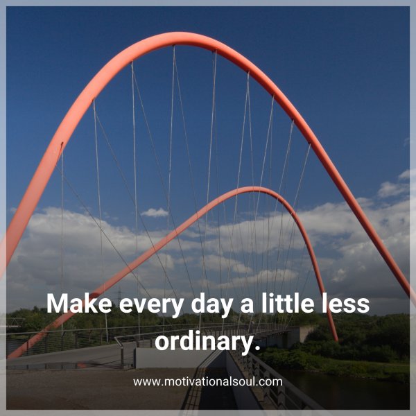Make every day a little less ordinary.