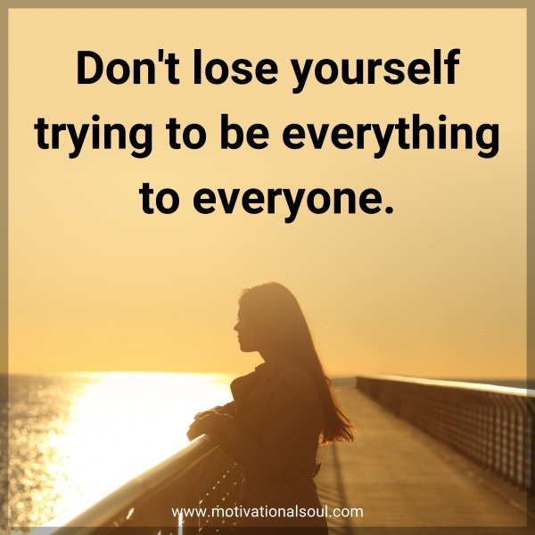 Don't lose yourself trying to be everything to everyone.