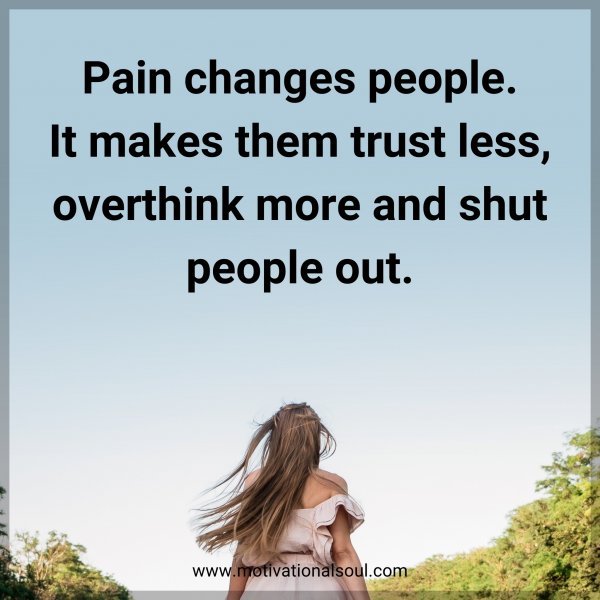 Quote: Pain changes people. It makes them trust less, overthinks more ...