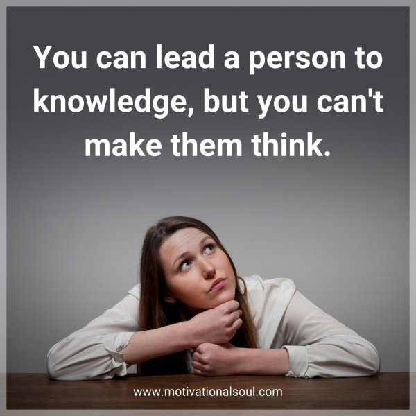 You can lead a person to knowledge