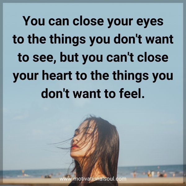 You can close your eyes to the things you don't want to see