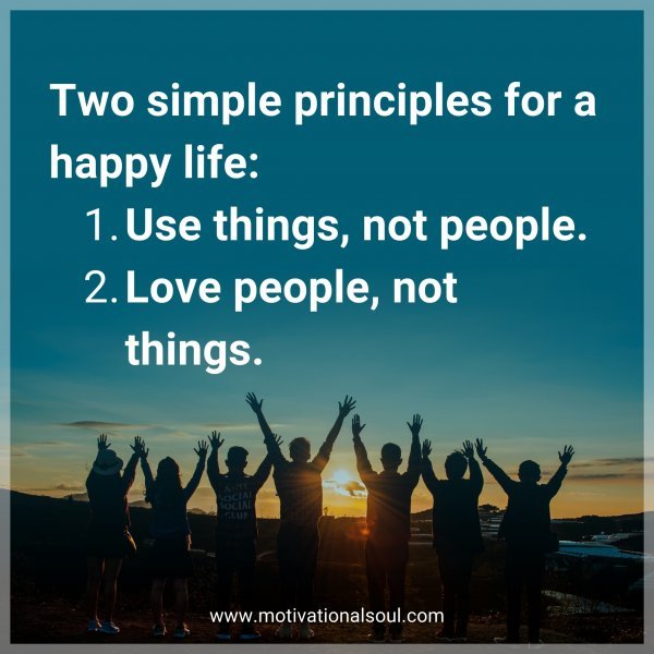 Two simple principles for a happy life. 1: Use things