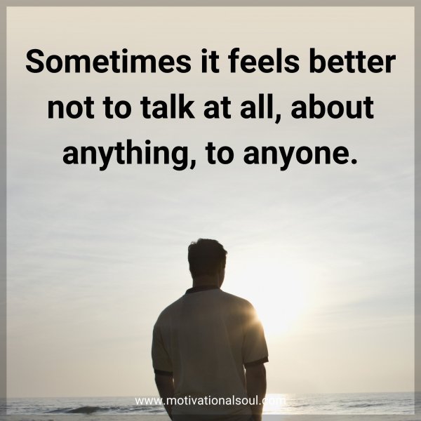 Sometimes it feels better not to talk at all