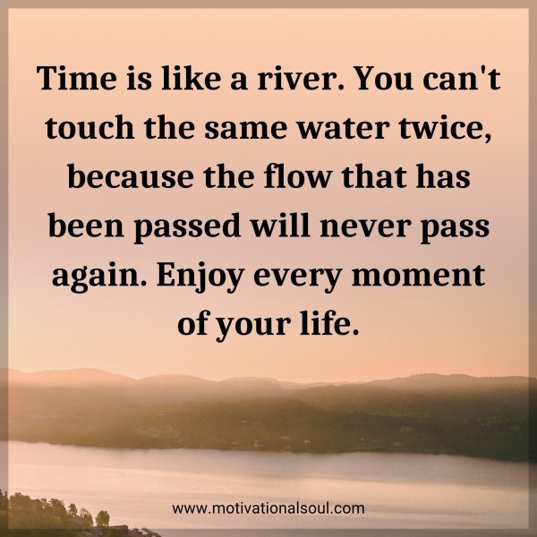 Quote: Time is like a river. You can't touch the same water twice ...