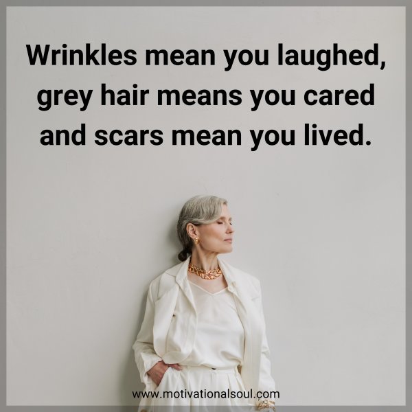 Quote Wrinkles mean you laughed, grey hair means you cared and scars