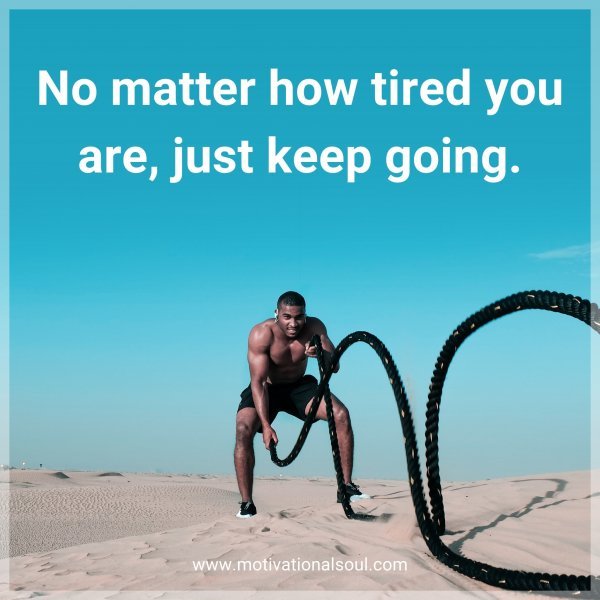 No matter how tired you are