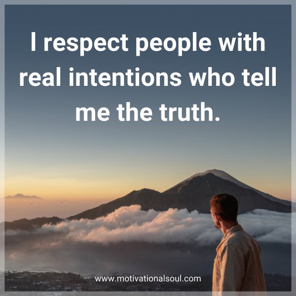 l respect people with real intentions who tell me the truth.