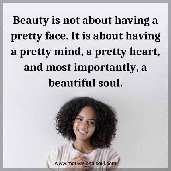 Beauty is not about having a pretty face. It is about having a pretty mind