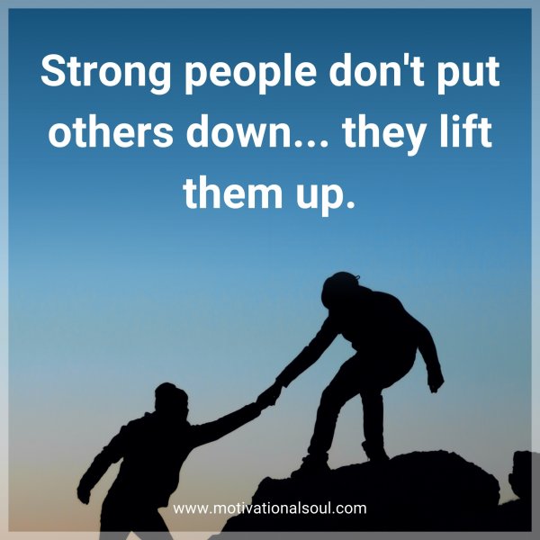 Strong people don't put others down... they lift them up.
