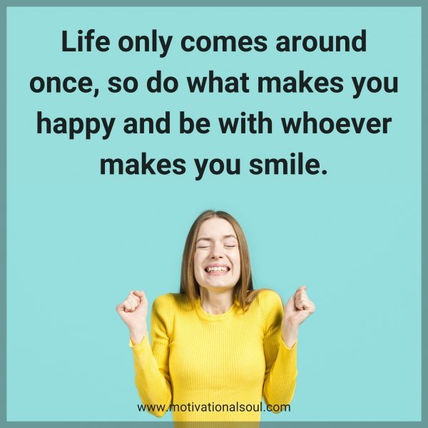 Quote: Life only comes around once, so do what makes you happy ...