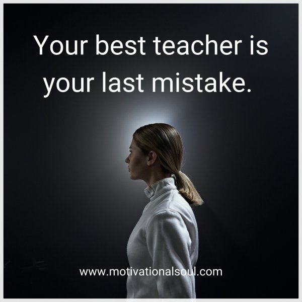 Quote: Your best teacher is your last mistake. - Motivational Soul