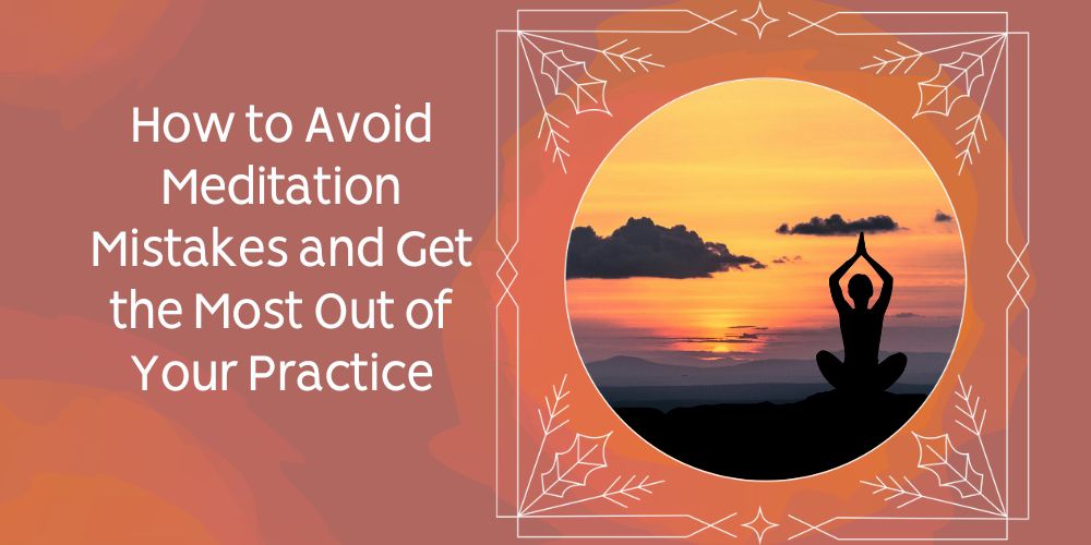 How to Avoid These Meditation Mistakes and Get the Most Out of Your ...